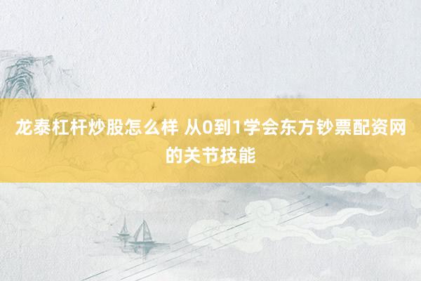 龙泰杠杆炒股怎么样 从0到1学会东方钞票配资网的关节技能