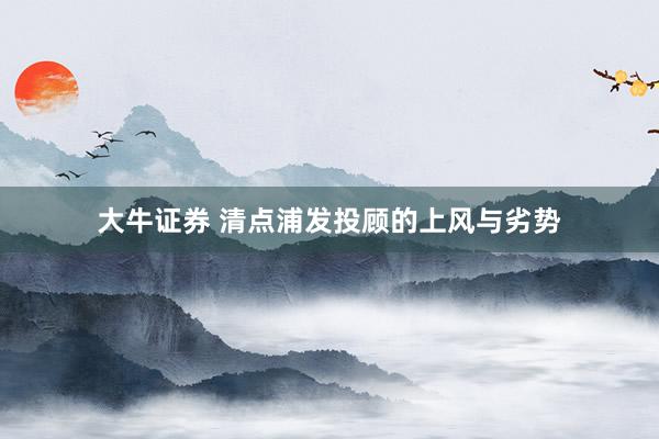 大牛证券 清点浦发投顾的上风与劣势