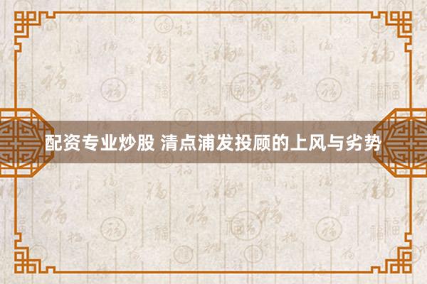 配资专业炒股 清点浦发投顾的上风与劣势