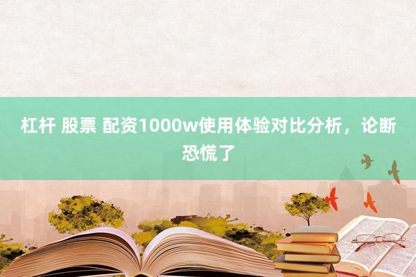 杠杆 股票 配资1000w使用体验对比分析，论断恐慌了