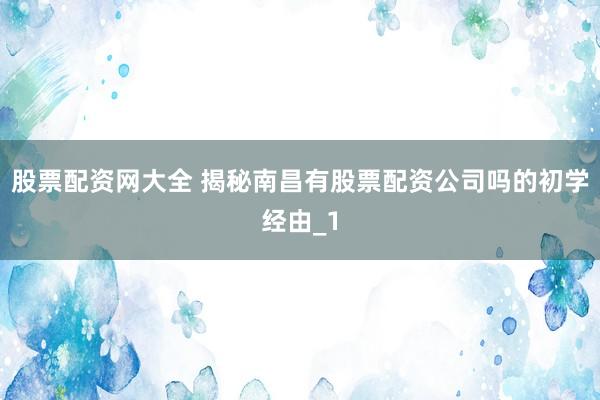 股票配资网大全 揭秘南昌有股票配资公司吗的初学经由_1