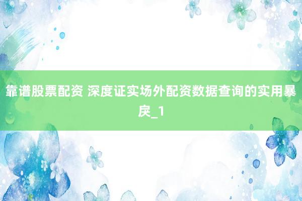 靠谱股票配资 深度证实场外配资数据查询的实用暴戾_1