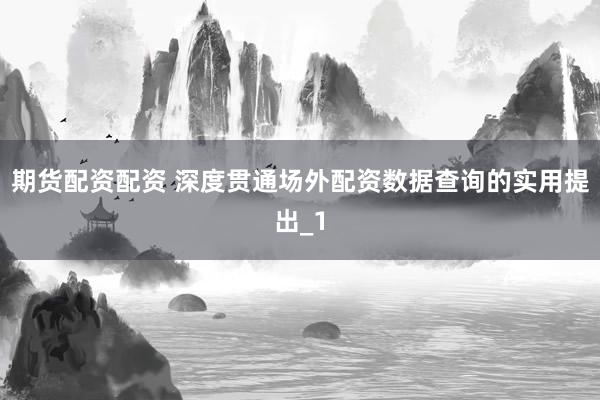 期货配资配资 深度贯通场外配资数据查询的实用提出_1