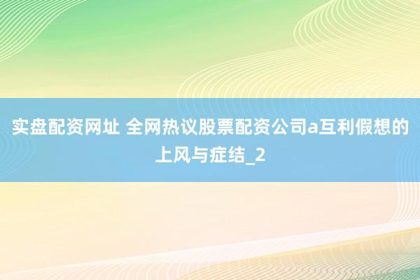 实盘配资网址 全网热议股票配资公司a互利假想的上风与症结_2