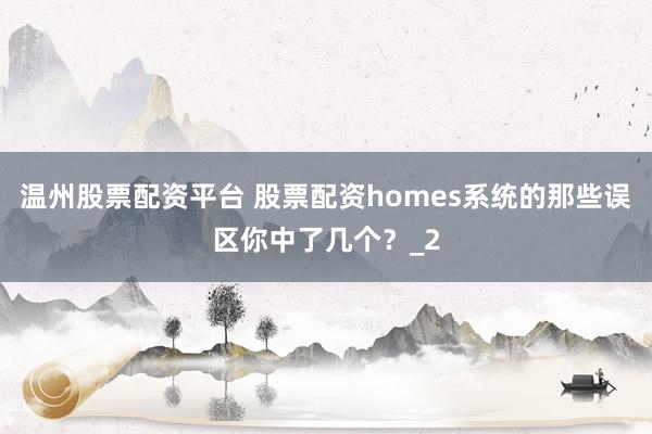 温州股票配资平台 股票配资homes系统的那些误区你中了几个？_2