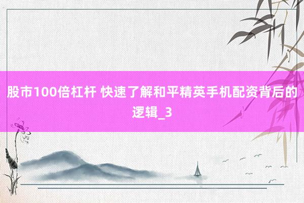 股市100倍杠杆 快速了解和平精英手机配资背后的逻辑_3