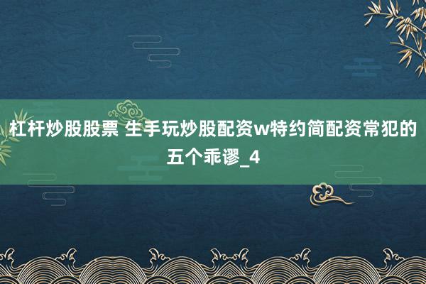 杠杆炒股股票 生手玩炒股配资w特约简配资常犯的五个乖谬_4