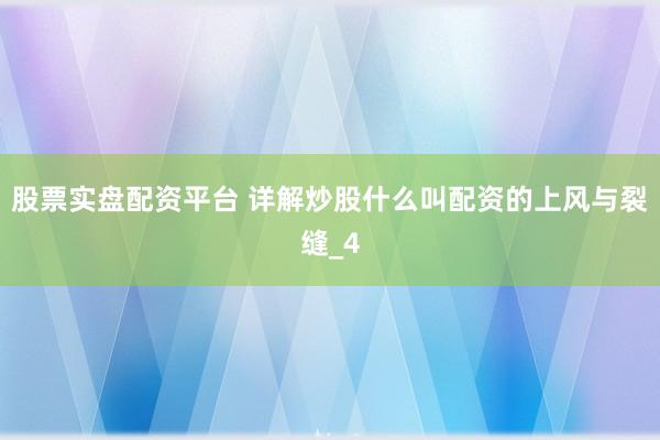 股票实盘配资平台 详解炒股什么叫配资的上风与裂缝_4