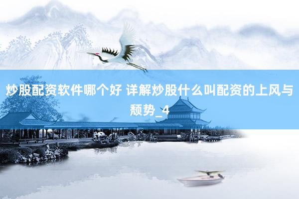炒股配资软件哪个好 详解炒股什么叫配资的上风与颓势_4