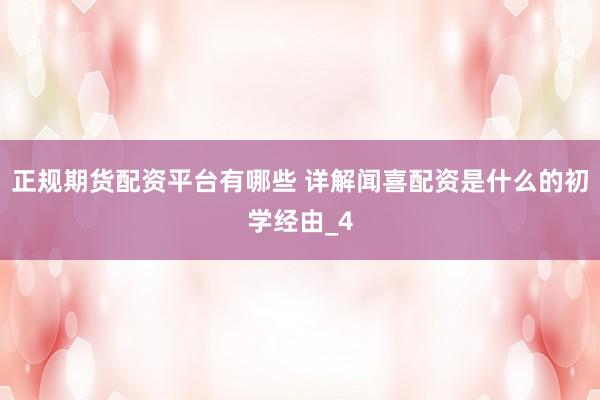 正规期货配资平台有哪些 详解闻喜配资是什么的初学经由_4