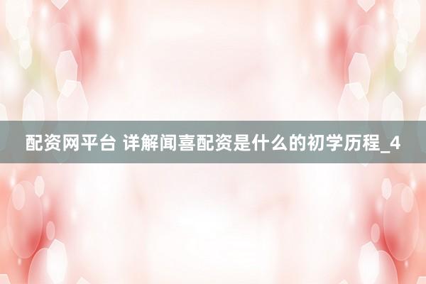 配资网平台 详解闻喜配资是什么的初学历程_4