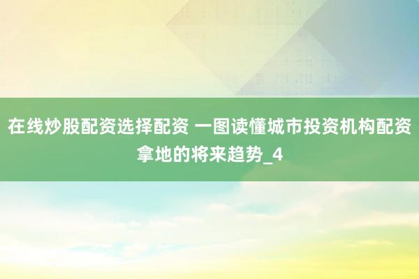在线炒股配资选择配资 一图读懂城市投资机构配资拿地的将来趋势_4