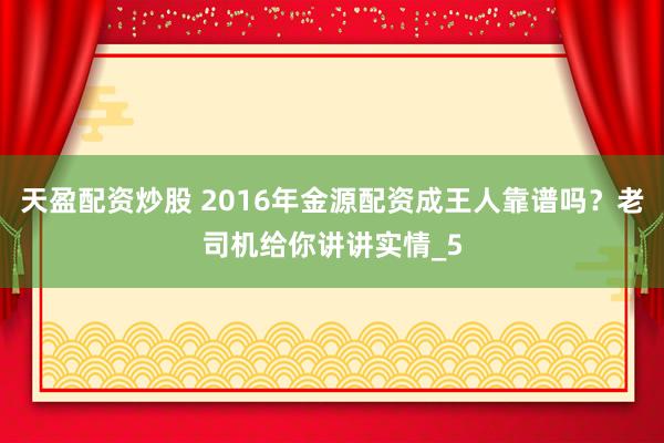 天盈配资炒股 2016年金源配资成王人靠谱吗？老司机给你讲讲实情_5