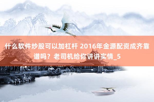什么软件炒股可以加杠杆 2016年金源配资成齐靠谱吗？老司机给你讲讲实情_5