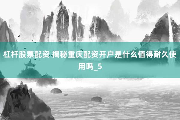 杠杆股票配资 揭秘重庆配资开户是什么值得耐久使用吗_5