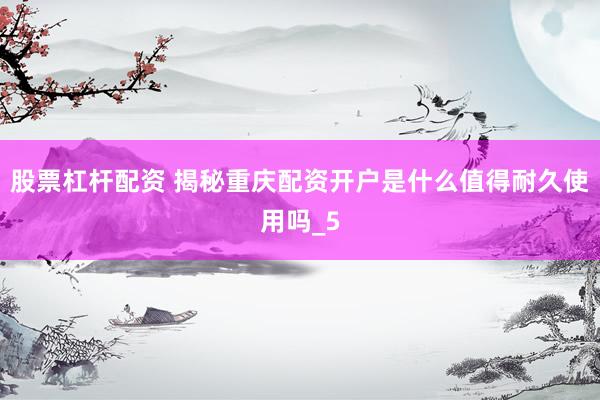 股票杠杆配资 揭秘重庆配资开户是什么值得耐久使用吗_5