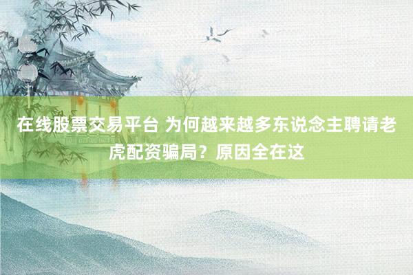 在线股票交易平台 为何越来越多东说念主聘请老虎配资骗局？原因全在这