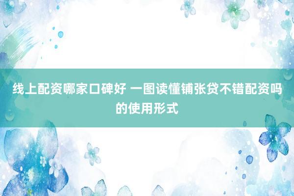 线上配资哪家口碑好 一图读懂铺张贷不错配资吗的使用形式