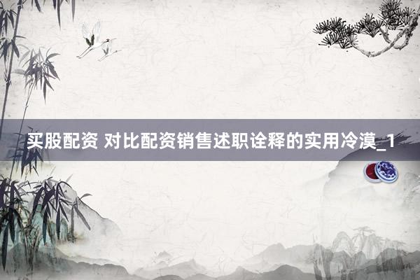 买股配资 对比配资销售述职诠释的实用冷漠_1
