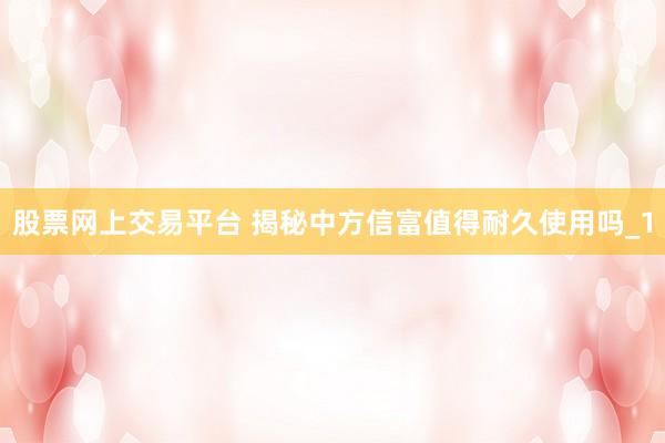 股票网上交易平台 揭秘中方信富值得耐久使用吗_1