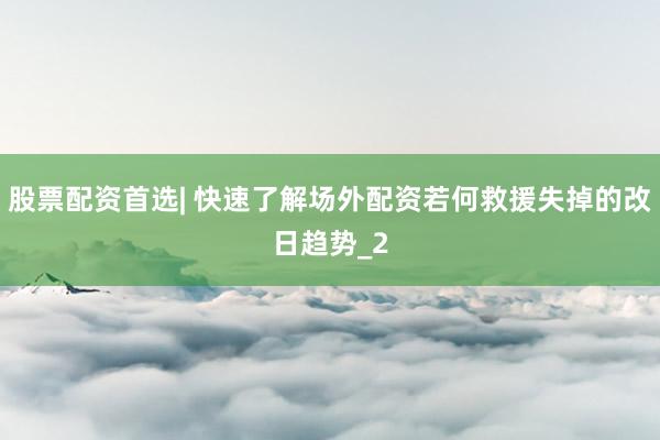 股票配资首选| 快速了解场外配资若何救援失掉的改日趋势_2
