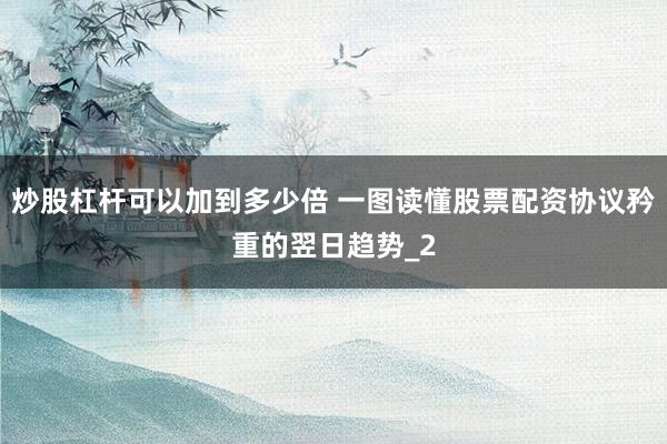 炒股杠杆可以加到多少倍 一图读懂股票配资协议矜重的翌日趋势_2