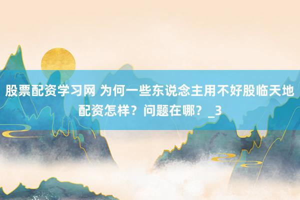 股票配资学习网 为何一些东说念主用不好股临天地配资怎样？问题在哪？_3