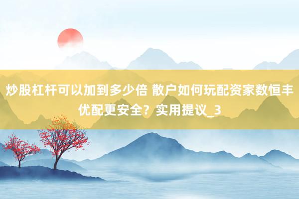 炒股杠杆可以加到多少倍 散户如何玩配资家数恒丰优配更安全？实用提议_3