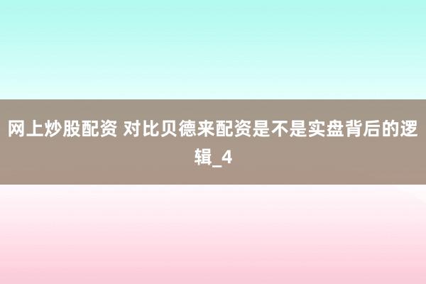 网上炒股配资 对比贝德来配资是不是实盘背后的逻辑_4