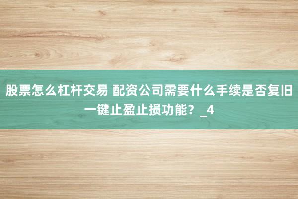 股票怎么杠杆交易 配资公司需要什么手续是否复旧一键止盈止损功能？_4