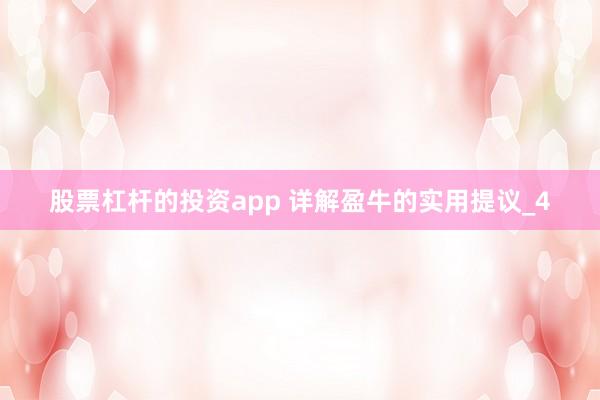 股票杠杆的投资app 详解盈牛的实用提议_4