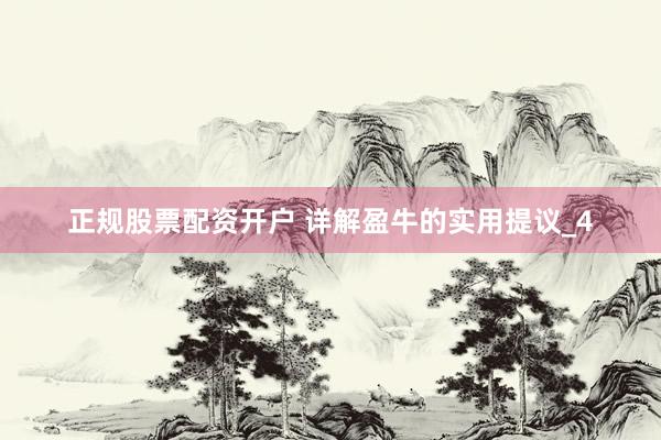正规股票配资开户 详解盈牛的实用提议_4