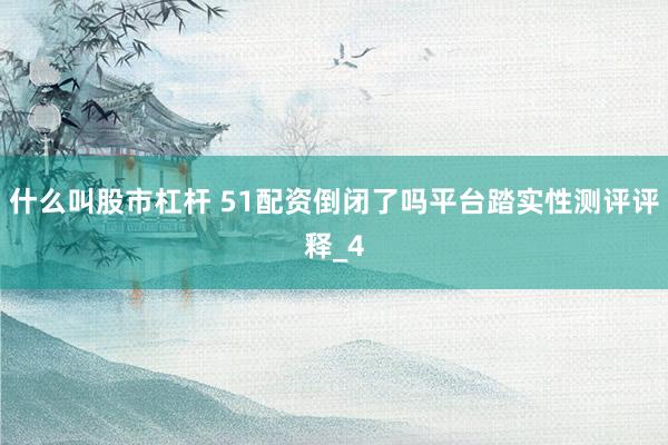 什么叫股市杠杆 51配资倒闭了吗平台踏实性测评评释_4