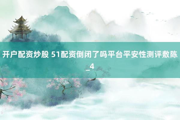 开户配资炒股 51配资倒闭了吗平台平安性测评敷陈_4