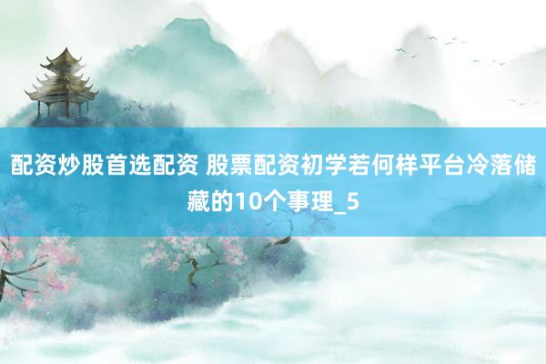 配资炒股首选配资 股票配资初学若何样平台冷落储藏的10个事理_5