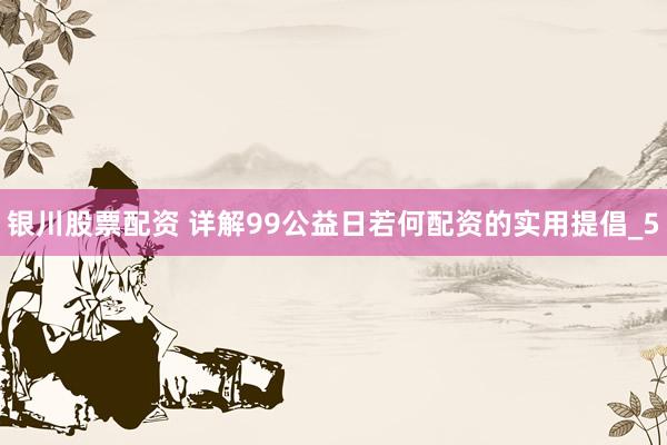 银川股票配资 详解99公益日若何配资的实用提倡_5