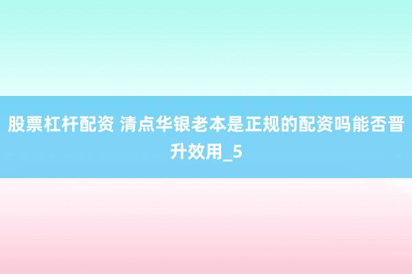 股票杠杆配资 清点华银老本是正规的配资吗能否晋升效用_5