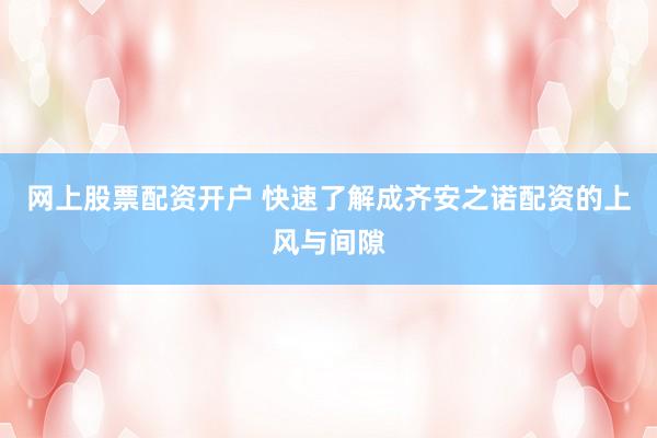网上股票配资开户 快速了解成齐安之诺配资的上风与间隙