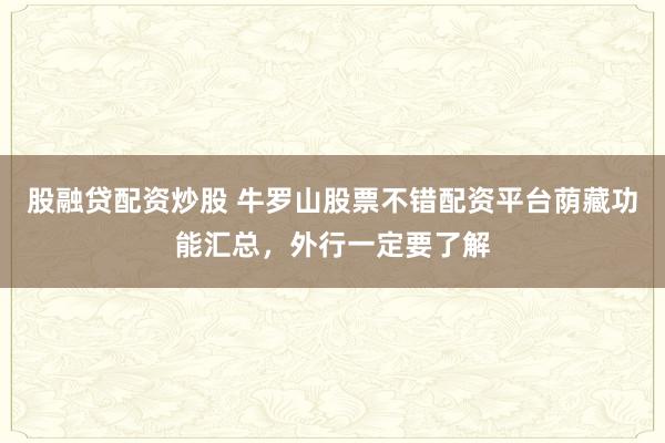 股融贷配资炒股 牛罗山股票不错配资平台荫藏功能汇总，外行一定要了解