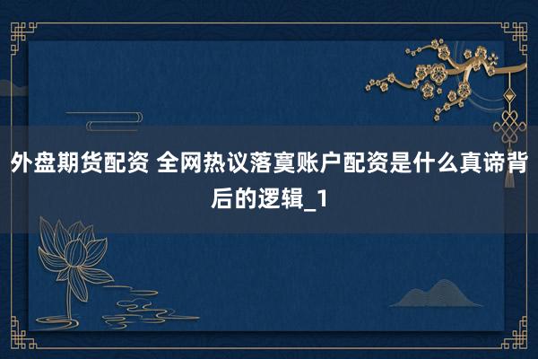 外盘期货配资 全网热议落寞账户配资是什么真谛背后的逻辑_1