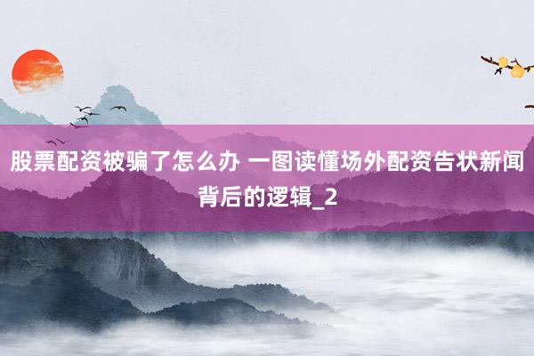股票配资被骗了怎么办 一图读懂场外配资告状新闻背后的逻辑_2