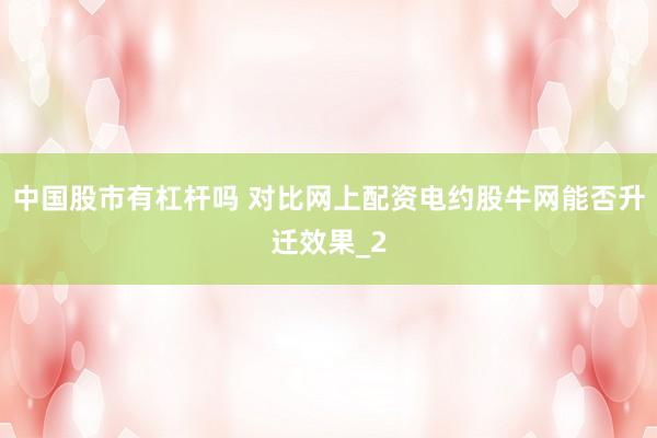 中国股市有杠杆吗 对比网上配资电约股牛网能否升迁效果_2