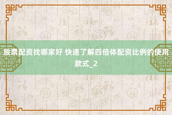 股票配资找哪家好 快速了解四倍体配资比例的使用款式_2