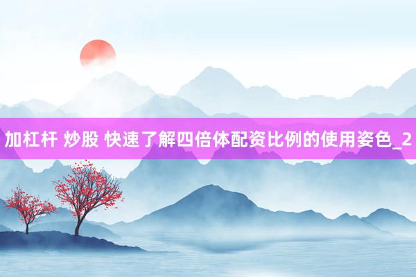 加杠杆 炒股 快速了解四倍体配资比例的使用姿色_2