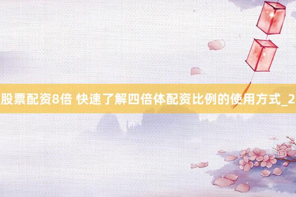 股票配资8倍 快速了解四倍体配资比例的使用方式_2