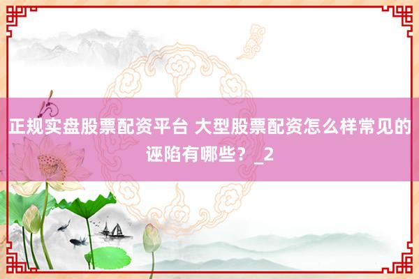 正规实盘股票配资平台 大型股票配资怎么样常见的诬陷有哪些？_2