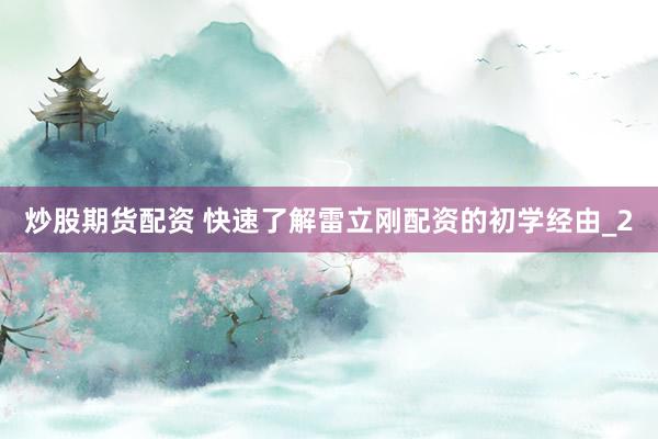 炒股期货配资 快速了解雷立刚配资的初学经由_2