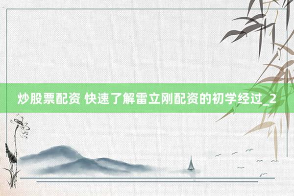 炒股票配资 快速了解雷立刚配资的初学经过_2