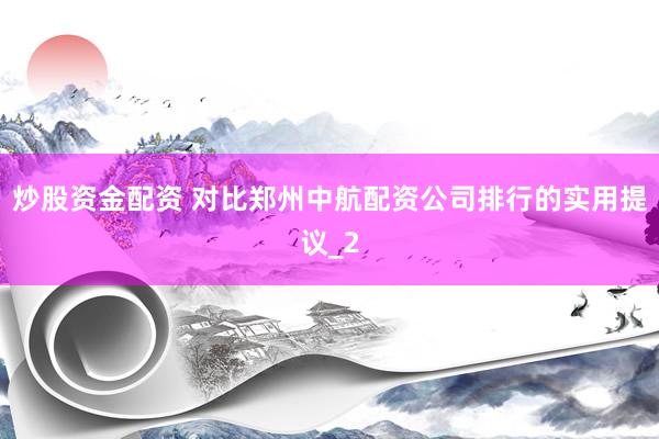 炒股资金配资 对比郑州中航配资公司排行的实用提议_2