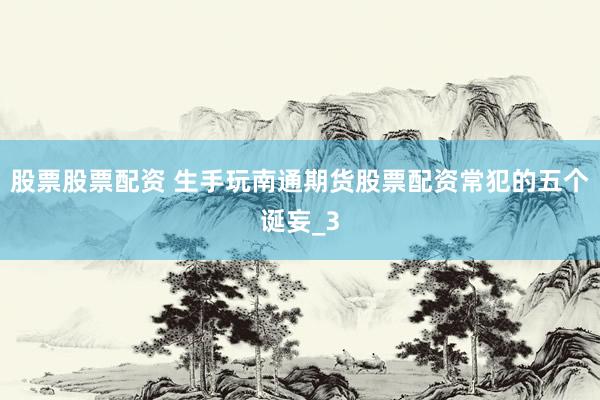 股票股票配资 生手玩南通期货股票配资常犯的五个诞妄_3
